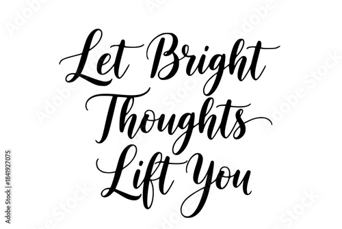Let bright thoughts lift you calligraphy quote inspirational positive thinking motivation script typography design black white art