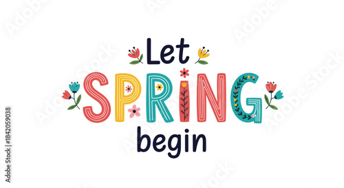 Colorful and cheerful 'let spring begin' lettering decorated with blooming flowers and floral elements for a seasonal greeting.