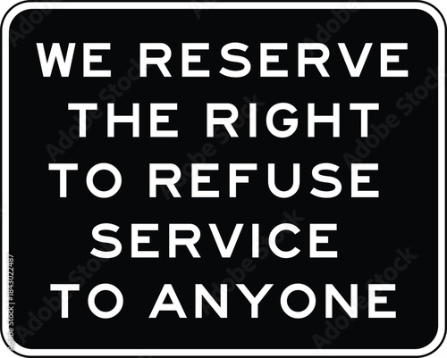 We Reserve The Right To Refuse Service To Anyone Sign