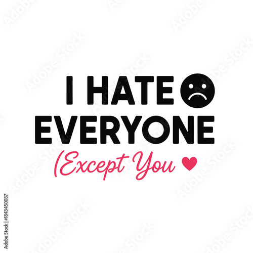 I hate everyone except you typography t-shirt design