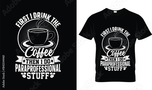 First I Drink the Coffee Then I Do Paraprofessional Stuff Funny Coffee T Shirt Design