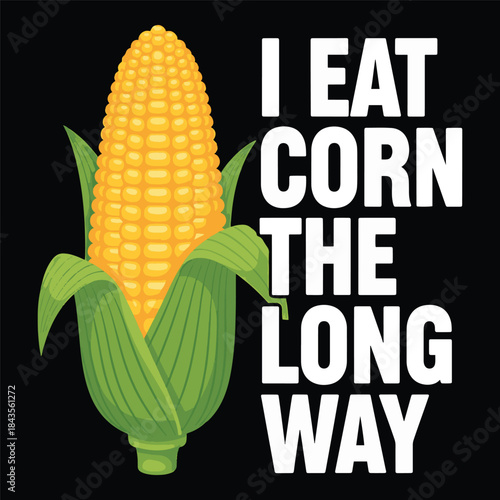 Realistic corn on the cob vegetable with funny eating habit quote. I eat corn the long way humor text vector illustration. Fresh yellow maize farm food graphic for agriculture design.