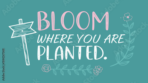 Inspirational quote bloom where you are planted with stylized text and floral illustrations on teal background