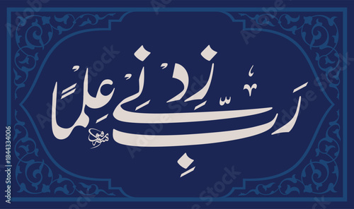 "Rabi Zidni Ilma" In Khat e Nastalik meaning: "My Lord! Increase me in knowledge.”