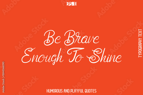 Be Brave Enough To Shine   -Witty Typography Vector – Funny Quote and Playful Handwritten Cursive Lettering
