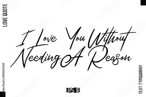 I Love You Without Needing A Reason  -Elegant Love Quotes Elegant Cursive Calligraphy Vector Typography Design