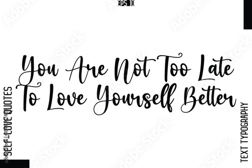 You Are Not Too Late To Love Yourself Better  -Elegant Handwritten Self-Love Quote Cursive Typography Lettering Design