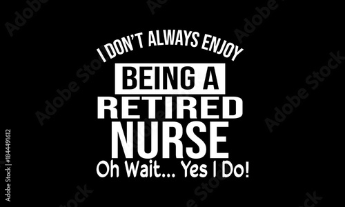 I don't always enjoy being a retired nurse oh wait yes I do t-shirt Printable Design Cut File for Cricut and Silhouette