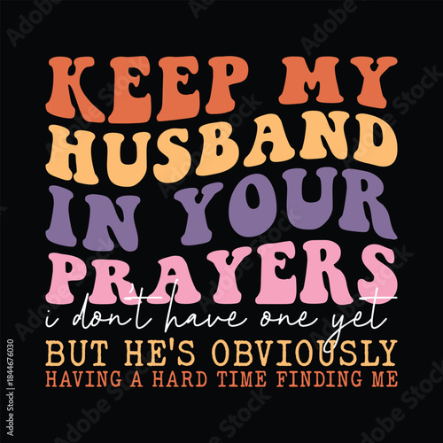 Keep My Husband in Your Prayers I Don't Have One Yet but he's obviously having a hard time finding me