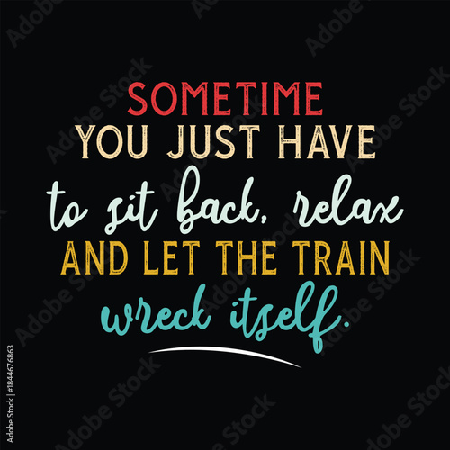 Sometime you just have to sit back relax and Let The Train Wreck Itself