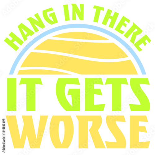 Hang In There It Gets Worse Funny Quote Fun Joke