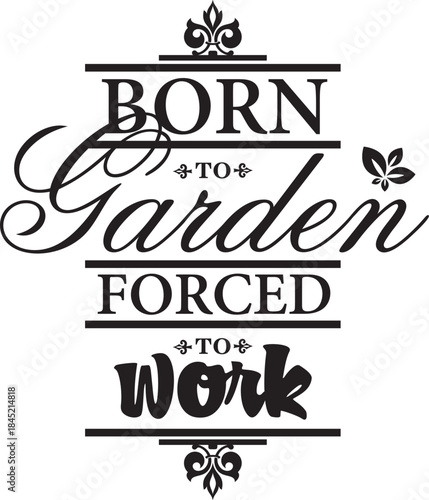 Born to garden, forced to work. Vector wall art quote decor with gardening concept. Decorative calligraphy inspirational design, great for interior decors and outdoor signs. Motivational quote.
