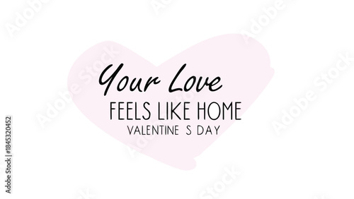 Valentine's day heart shaped card with romantic text in elegant signature style script reading 'your love feels like home' on white background