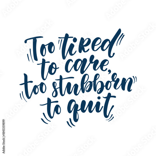 Too Tired to Care Too Stubborn to Quit Hand Lettering Quote, Modern Brush Typography with Motivational and Sarcastic Message About Strength, Mental Health, Daily Life for Posters, T-Shirts and Cards