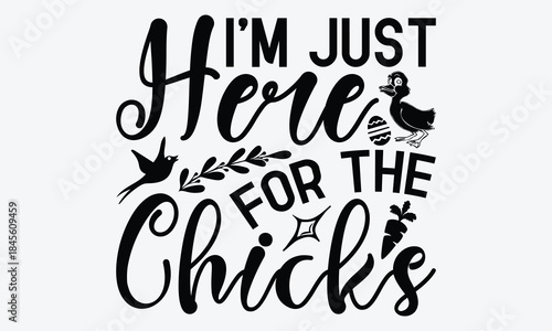 I’m Just Here For The Chicks - Easter Day T-Shirt Design, Handmade Calligraphy Vector Illustration, Greeting Card Template With Typography Text.