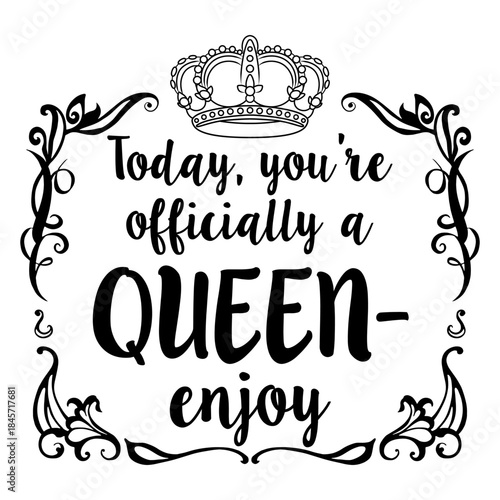 Phrase Today, you're officially a queen - enjoy,  lettering