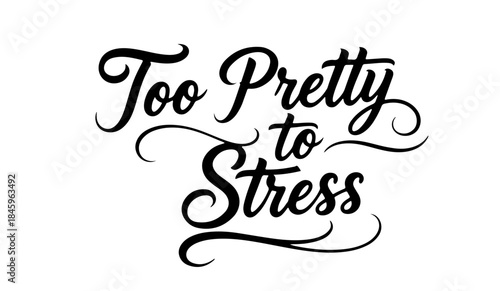 Too pretty to stress playful calligraphy phrase in black