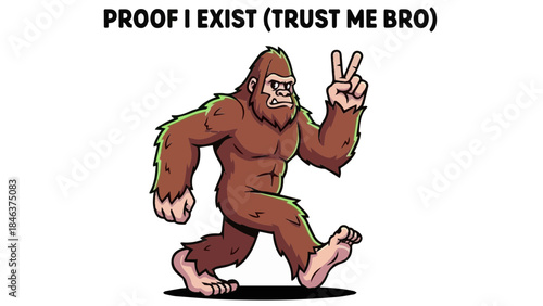 Funny cartoon Bigfoot walking and making peace sign with "Proof I Exist Trust Me Bro" typography quote