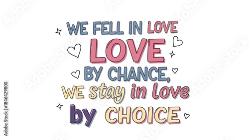 Cute colorful hand lettering quote "We fell in love by chance we stay in love by choice" for romantic relationship card.