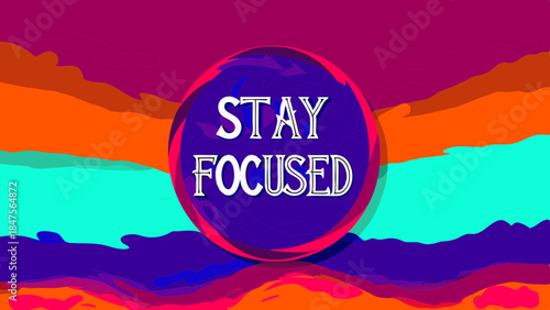 Stay focused message with abstract colorful background and shapes