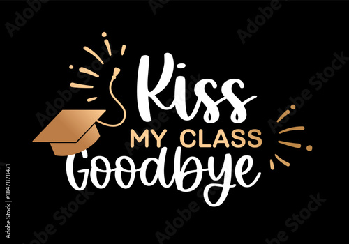 Playful graduation vector illustration with Kiss My Class Goodbye lettering and graduation cap on dark background. Perfect for graduation apparel posters greeting cards gifts and fun design
