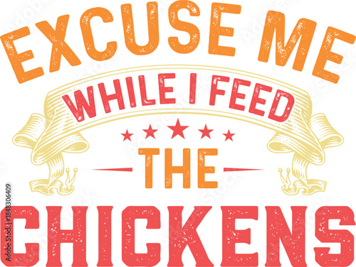 Excuse me while i feed the chickens graphic design