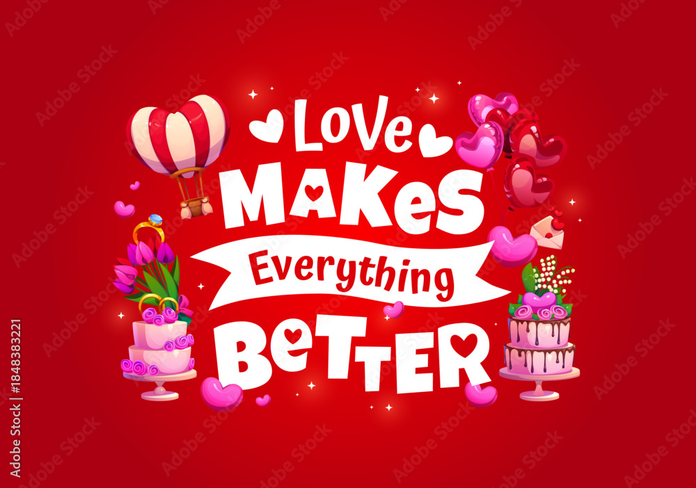 Fototapeta premium Valentine day quote love makes everything better for greeting card, cartoon vector. Wedding cakes with heart balloons, wedding ring with flowers and love message letter for Valentine day holiday