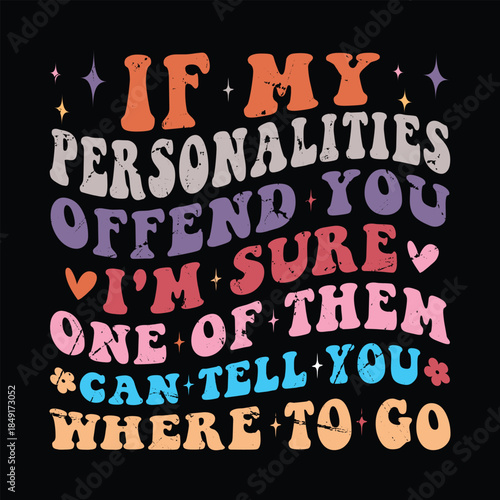 If My Personalities Offend You i'm sure one of them can tell you where to go