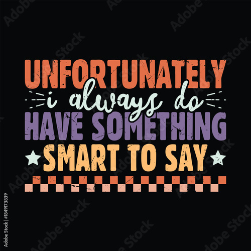 Unfortunately I Always Do Have Something Smart To Say