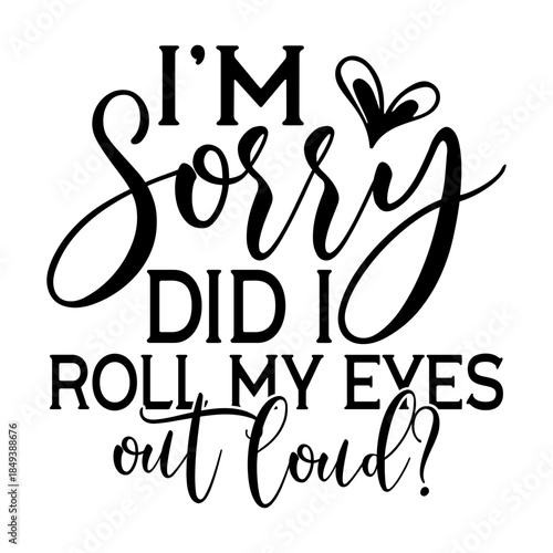 I’m Sorry Did I Roll My Eyes Out Loud Svg