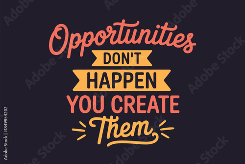 Opportunities Don't Happen You Create Them Inspirational Quote Typography Design