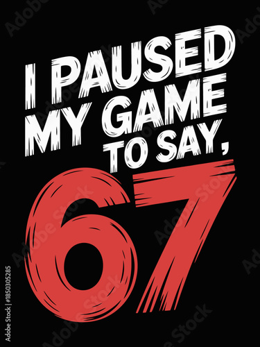 A bold typography design features the phrase 'I paused my game to say 67.' T