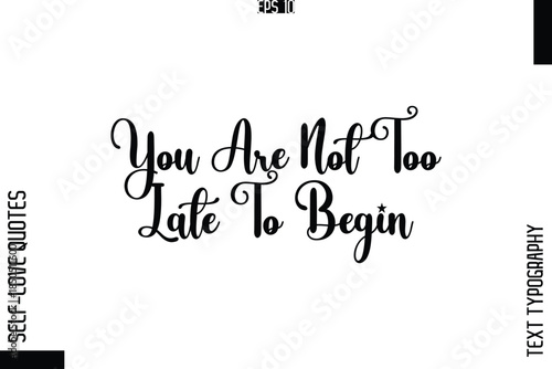 You Are Not Too Late To Begin    -Elegant Handwritten Self-Love Quote Cursive Typography Lettering Design