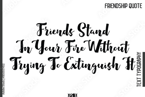 Friends Stand In Your Fire Without Trying To Extinguish It    -Popular Friendship Quote Cursive Calligraphy Handwritten Text