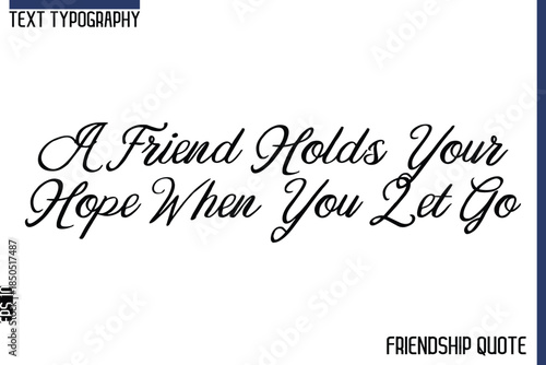 A Friend Holds Your Hope When You Let Go    -Trendy Friendship Message Typography Cursive Text Lettering Design