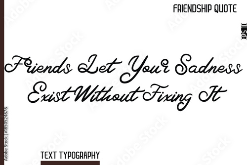 Friends Let Your Sadness Exist Without Fixing It   -Inspirational Friendship Day Quote Hand Written Cursive Typography Text