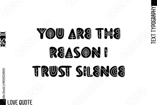 You Are The Reason I Trust Silence   -Trendy Love Quotes Modern Stylish Typography Bold Floral Text Lettering