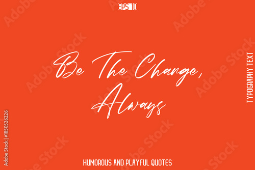 Be The Change, Always    -Witty Typography Vector – Funny Quote and Playful Handwritten Cursive Lettering
