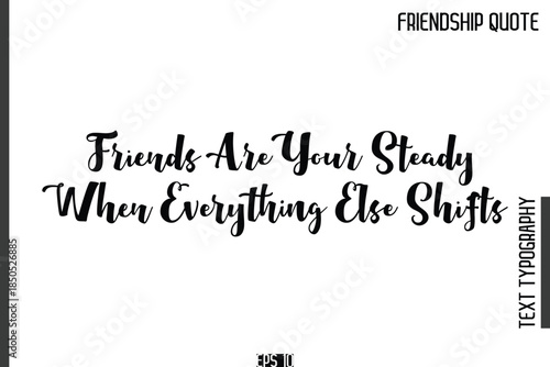 Friends Are Your Steady When Everything Else Shifts   -Popular Friendship Quote Cursive Calligraphy Handwritten Text