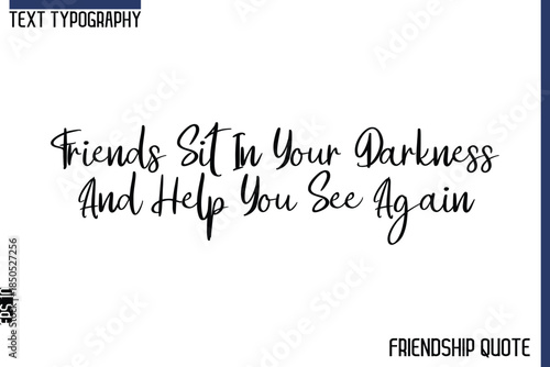 Friends Sit In Your Darkness And Help You See Again   -Trendy Friendship Message Typography Cursive Text Lettering Design