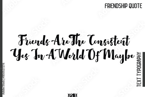 Friends Are The Consistent Yes In A World Of Maybe     -Popular Friendship Quote Cursive Calligraphy Handwritten Text