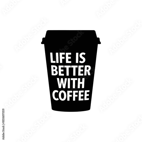 Black Coffee Cup with Life is Better with Coffee Text.