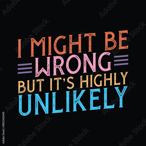 I Might Be Wrong But It's Highly Unlikely