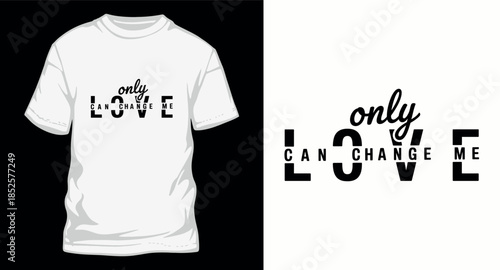 Only love can change me motivational typography for apparel design and inspirational posters