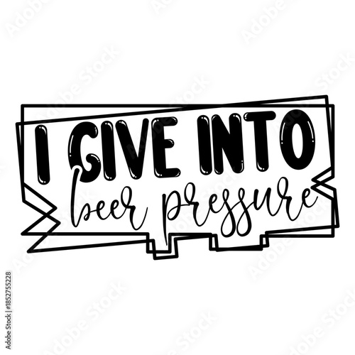 I Give Into Beer Pressure