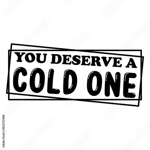 You Deserve A Cold One