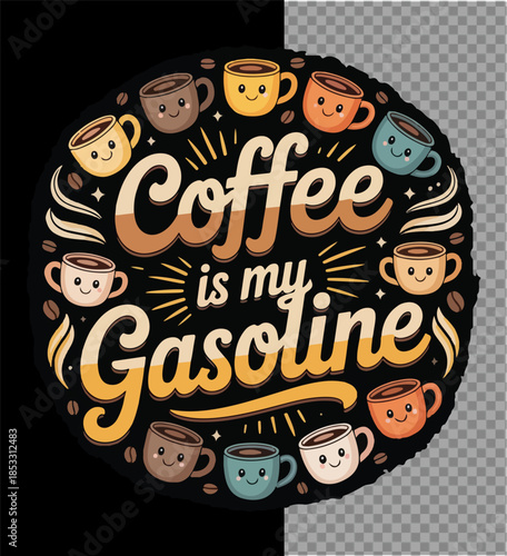 Coffee is my Gasoline: A whimsical illustration with the phrase, 'Coffee is my Gasoline,' surrounded by a circle of smiling coffee cups and coffee beans.