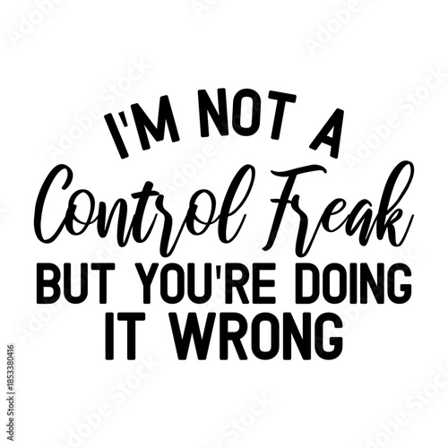 I'm Not A Control Freak But You're Doing It Wrong Svg