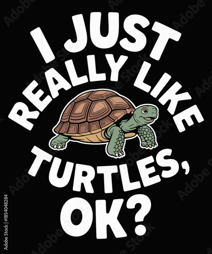 I Just Really Like Turtles OK Funny Turtle Lovers