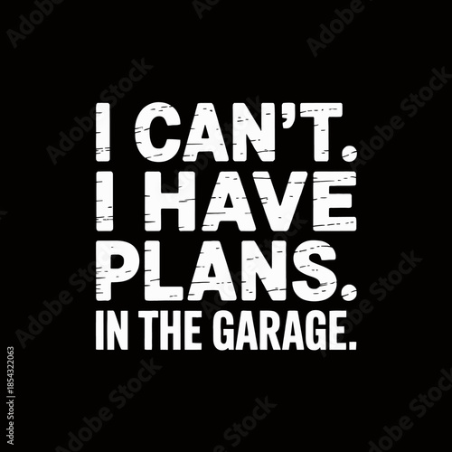 I can't. I have plans. In the garage.' conveying a humorous tone. The minimalist style emphasizes the direct message.